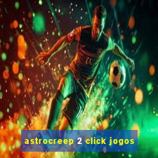 astrocreep 2 click jogos